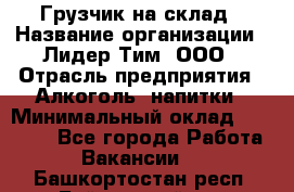 Грузчик на склад › Название организации ­ Лидер Тим, ООО › Отрасль предприятия ­ Алкоголь, напитки › Минимальный оклад ­ 20 500 - Все города Работа » Вакансии   . Башкортостан респ.,Баймакский р-н